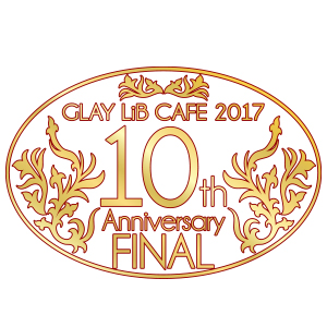 GLAY LiB CAFE 2017 10th Anniversary FINAL サイトオープン