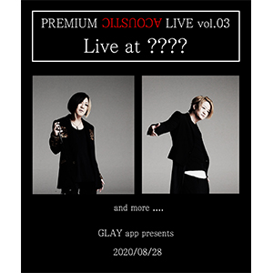 GLAY app Presents PREMIUM ACOUSTIC LIVE Vol.03』チケット販売開始！｜GLAY公式サイト